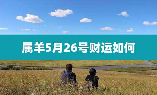 属羊5月26号财运如何