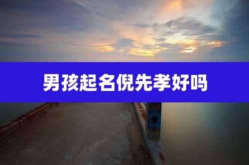男孩起名倪先孝好吗