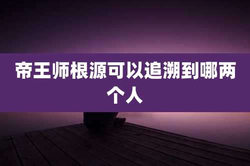 帝王师根源可以追溯到哪两个人