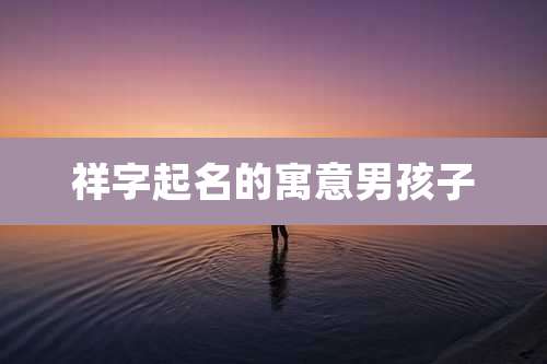 祥字起名的寓意男孩子