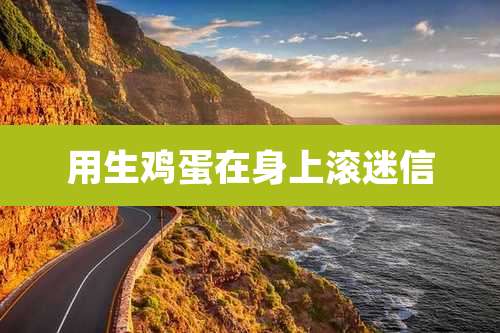 用生鸡蛋在身上滚迷信