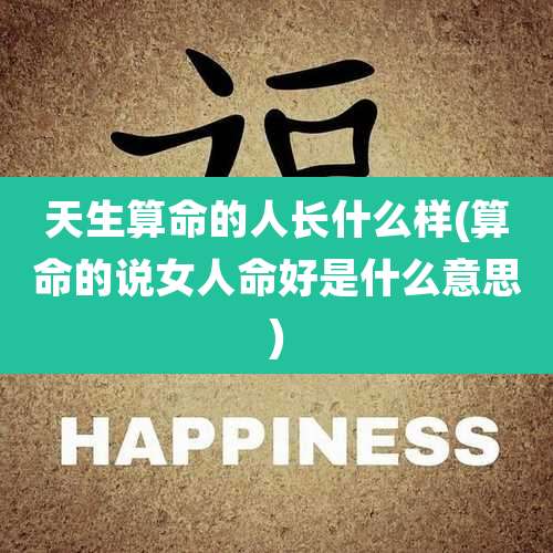 天生算命的人长什么样(算命的说女人命好是什么意思)