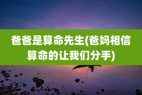 爸爸是算命先生(爸妈相信算命的让我们分手)