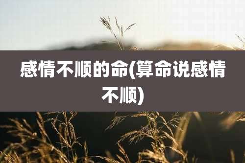 感情不顺的命(算命说感情不顺)