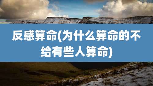反感算命(为什么算命的不给有些人算命)