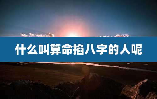 什么叫算命掐八字的人呢