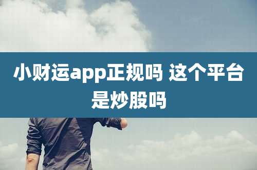 小财运app正规吗 这个平台是炒股吗