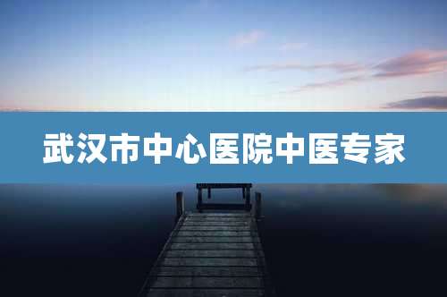 武汉市中心医院中医专家