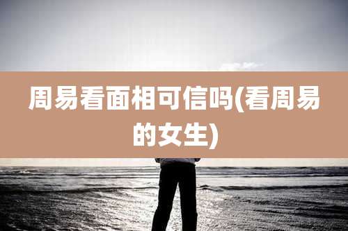 周易看面相可信吗(看周易的女生)