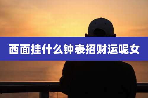 西面挂什么钟表招财运呢女