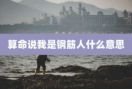 算命说我是钢筋人什么意思