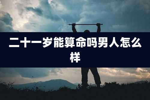 二十一岁能算命吗男人怎么样