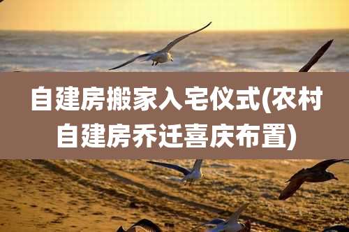 自建房搬家入宅仪式(农村自建房乔迁喜庆布置)