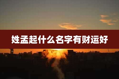 姓孟起什么名字有财运好