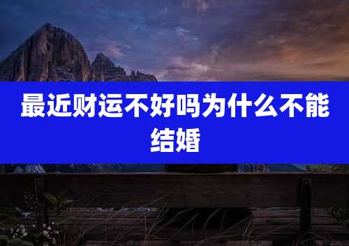 最近财运不好吗为什么不能结婚