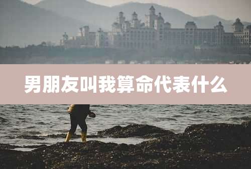 男朋友叫我算命代表什么