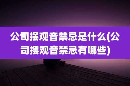 公司摆观音禁忌是什么(公司摆观音禁忌有哪些)