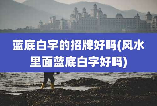 蓝底白字的招牌好吗(风水里面蓝底白字好吗)