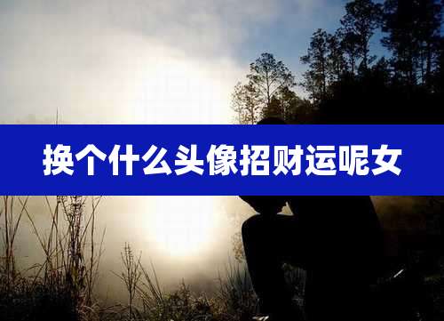 换个什么头像招财运呢女