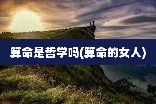 算命是哲学吗(算命的女人)