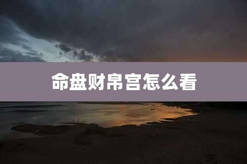 命盘财帛宫怎么看
