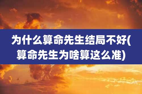为什么算命先生结局不好(算命先生为啥算这么准)