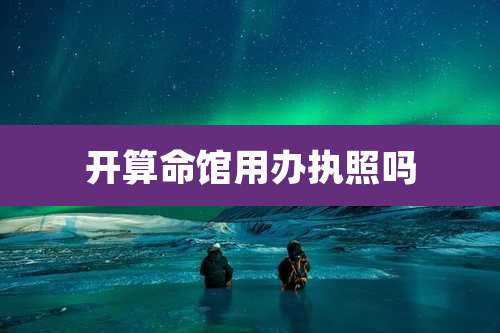 开算命馆用办执照吗