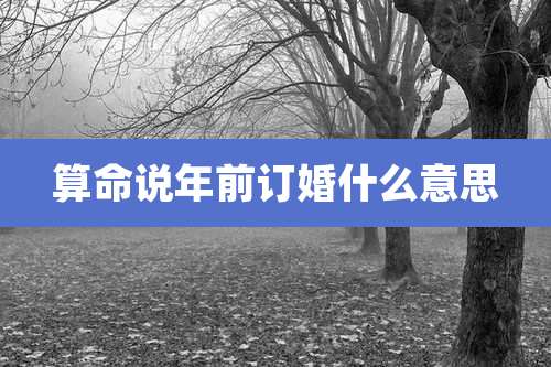 算命说年前订婚什么意思