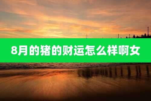 8月的猪的财运怎么样啊女