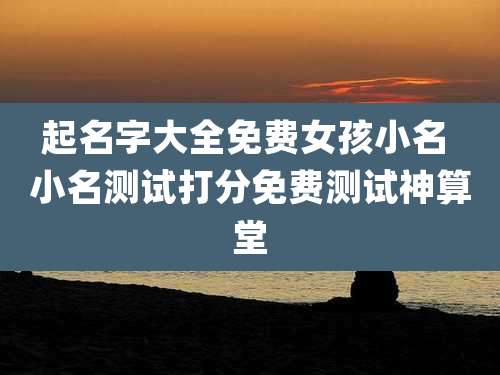 起名字大全免费女孩小名 小名测试打分免费测试神算堂