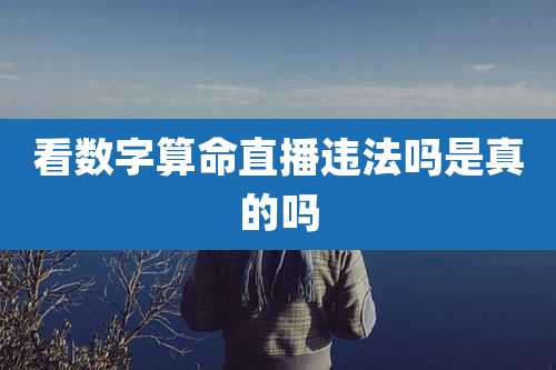 看数字算命直播违法吗是真的吗