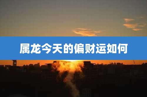 属龙今天的偏财运如何