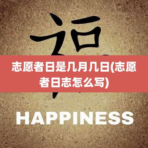 志愿者日是几月几日(志愿者日志怎么写)