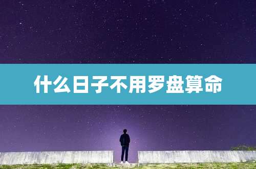 什么日子不用罗盘算命