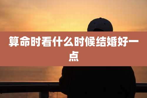 算命时看什么时候结婚好一点