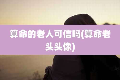 算命的老人可信吗(算命老头头像)