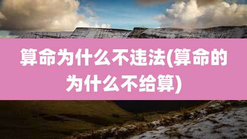算命为什么不违法(算命的为什么不给算)