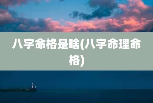 八字命格是啥(八字命理命格)