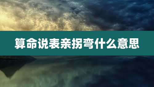 算命说表亲拐弯什么意思