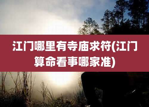 江门哪里有寺庙求符(江门算命看事哪家准)