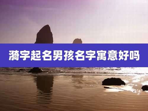 漪字起名男孩名字寓意好吗