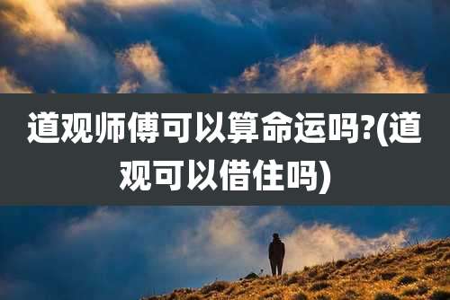 道观师傅可以算命运吗?(道观可以借住吗)