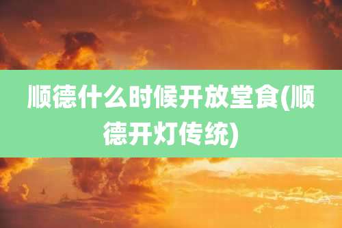 顺德什么时候开放堂食(顺德开灯传统)