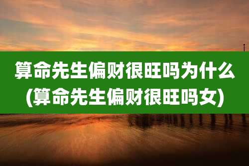 算命先生偏财很旺吗为什么(算命先生偏财很旺吗女)