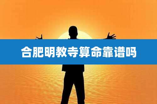 合肥明教寺算命靠谱吗