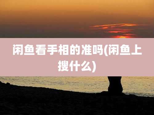 闲鱼看手相的准吗(闲鱼上搜什么)