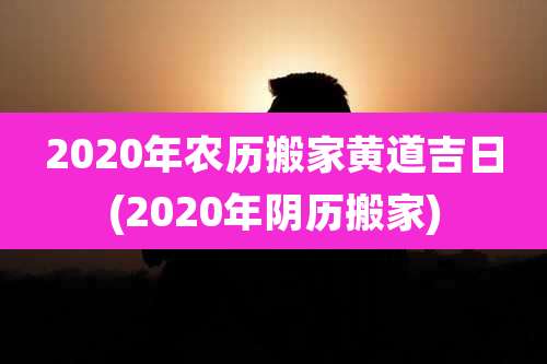 2020年农历搬家黄道吉日(2020年阴历搬家)