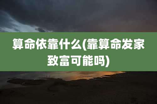 算命依靠什么(靠算命发家致富可能吗)