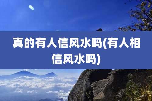 真的有人信风水吗(有人相信风水吗)