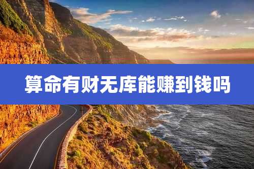 算命有财无库能赚到钱吗